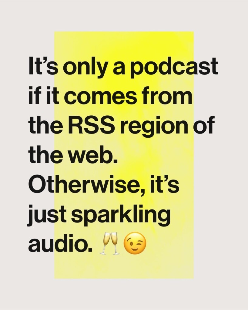 It’s only a podcast if it comes from the RSS region of the web. Otherwise, it’s just sparkling audio. 🥂😉