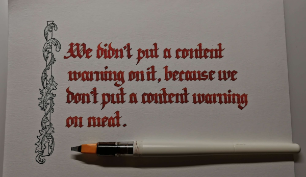 Blackletter calligraphy in red ink reading 'We didn't put a content warning on it, because we don't put a content warning on meat." 

There's a decorative leafy border down the left.