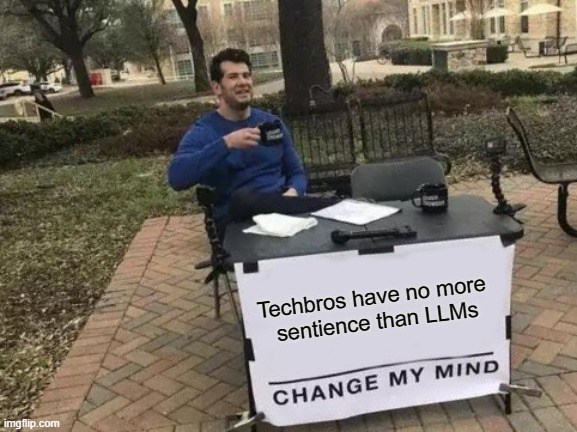 "Change my mind" meme with the assertion "Techbros have no more sentience than LLMs"

Guy in blue behind a table with a cloth spelling out this assertion, with "change my mind" below.