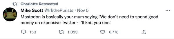 Tweet saying “Mastodon is basically your mum saying ‘We don’t need to spend good money on expensive ewitter - I’ll knit you one’.”