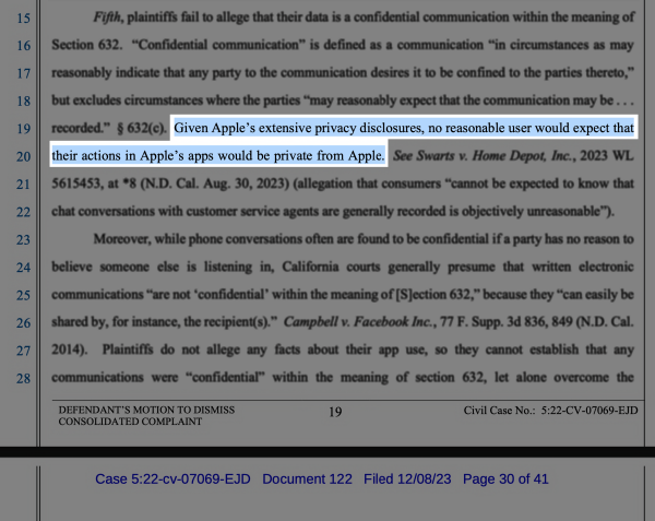 Excerpt from the court document:


"Given Apple’s extensive privacy disclosures, no reasonable user would expect that their actions in Apple’s apps would be private from Apple."

Civil Case No.: 5:22-CV-07069-EJD
Case 5:22-cv-07069-EJD Document 122 Filed 12/08/23 Page 30 of 41