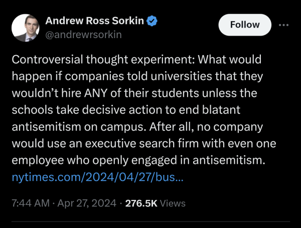 NY writer Andrew Ross Sorkin: Controversial thought experiment: What would happen if companies told universities that they wouldn’t hire ANY of their students unless the schools take decisive action to end blatant antisemitism on campus. After all, no company would use an executive search firm with even one employee who openly engaged in antisemitism.